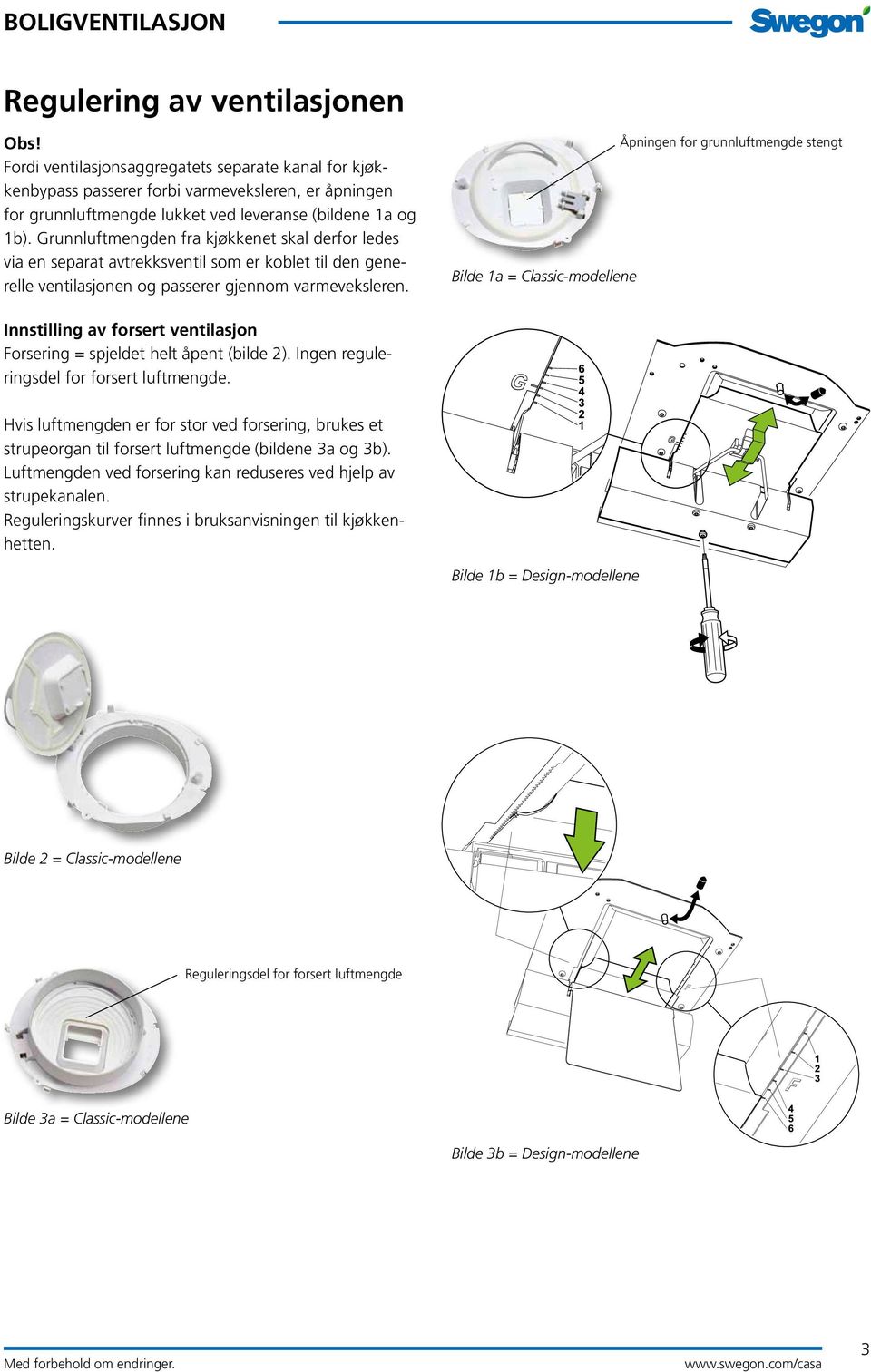 Bilde 1a = Classic-modellene Åpningen for grunnluftmengde stengt Innstilling av forsert ventilasjon Forsering = spjeldet helt åpent (bilde 2). Ingen reguleringsdel for forsert luftmengde.