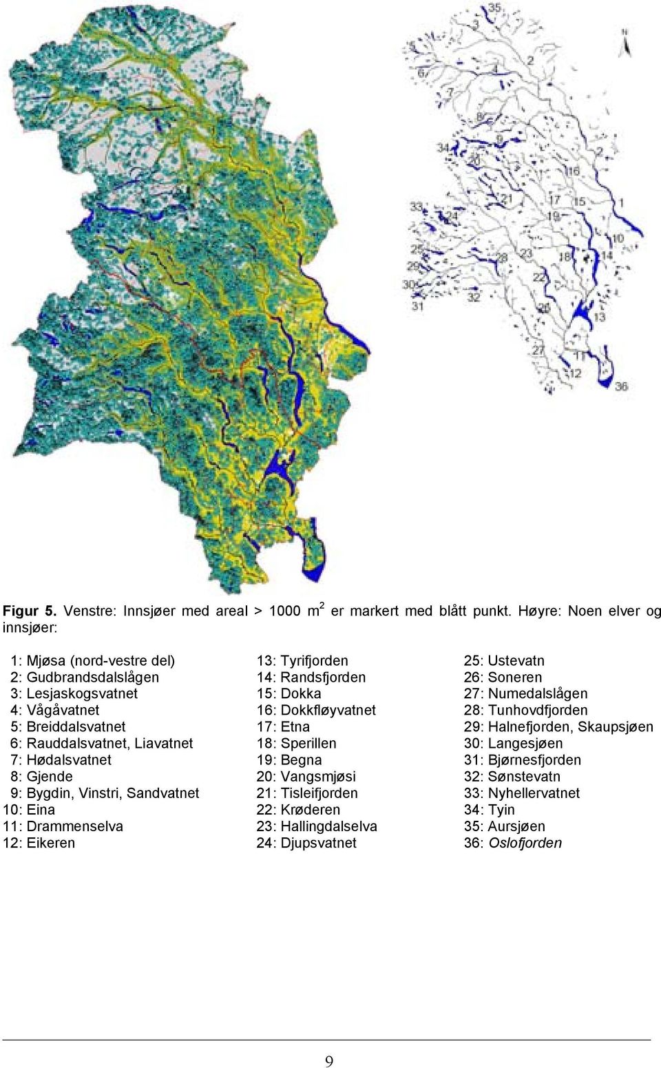 Numedalslågen 4: Vågåvatnet 16: Dokkfløyvatnet 28: Tunhovdfjorden 5: Breiddalsvatnet 17: Etna 29: Halnefjorden, Skaupsjøen 6: Rauddalsvatnet, Liavatnet 18: Sperillen 30: