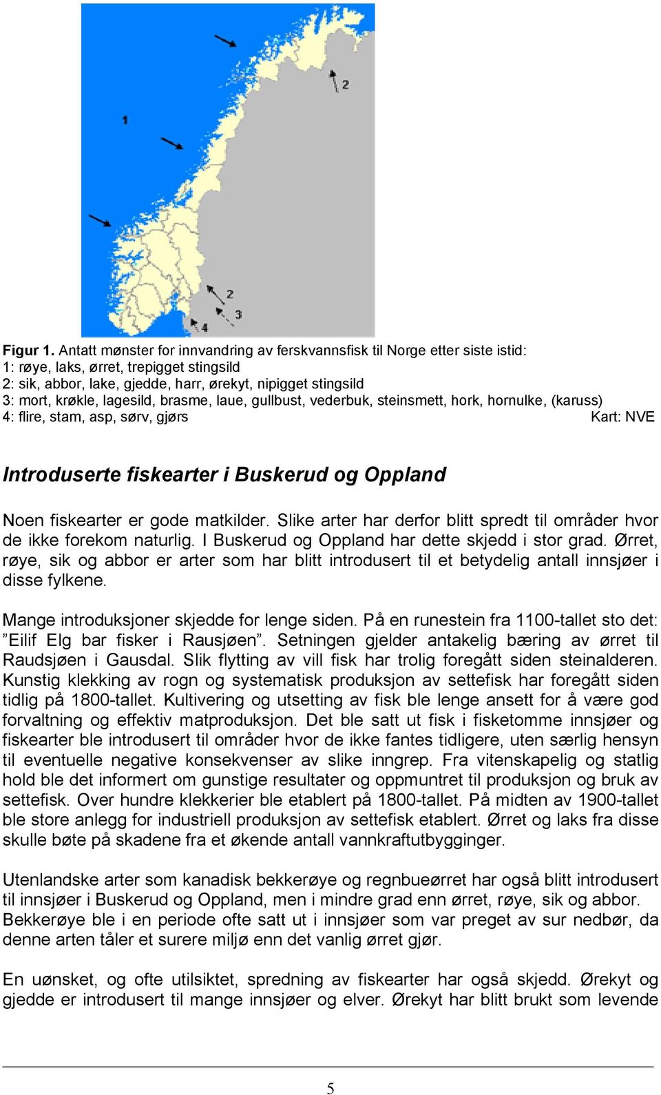 lagesild, brasme, laue, gullbust, vederbuk, steinsmett, hork, hornulke, (karuss) 4: flire, stam, asp, sørv, gjørs Kart: NVE Introduserte fiskearter i Buskerud og Oppland Noen fiskearter er gode