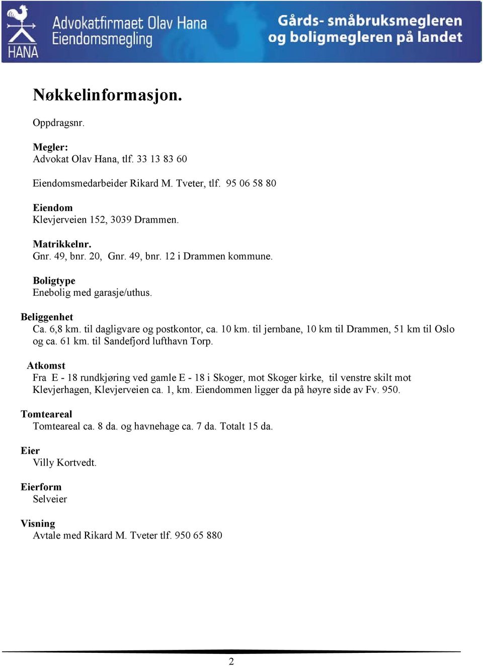 til jernbane, 10 km til Drammen, 51 km til Oslo og ca. 61 km. til Sandefjord lufthavn Torp.