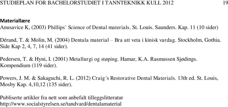 & Hyni, I. (2001) Metallurgi og støping. Hamar, K.A. Rasmussen Sjødings. Kompendium (119 sider). Powers, J. M. & Sakaguchi, R. L.