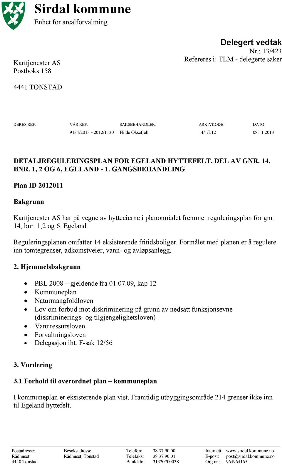 14, BNR. 1, 2 OG 6, EGELAND - 1. GANGSBEHANDLING Plan ID 2012011 Bakgrunn Karttjenester AS har på vegne av hytteeierne i planområdet fremmet reguleringsplan for gnr. 14, bnr. 1,2 og 6, Egeland.