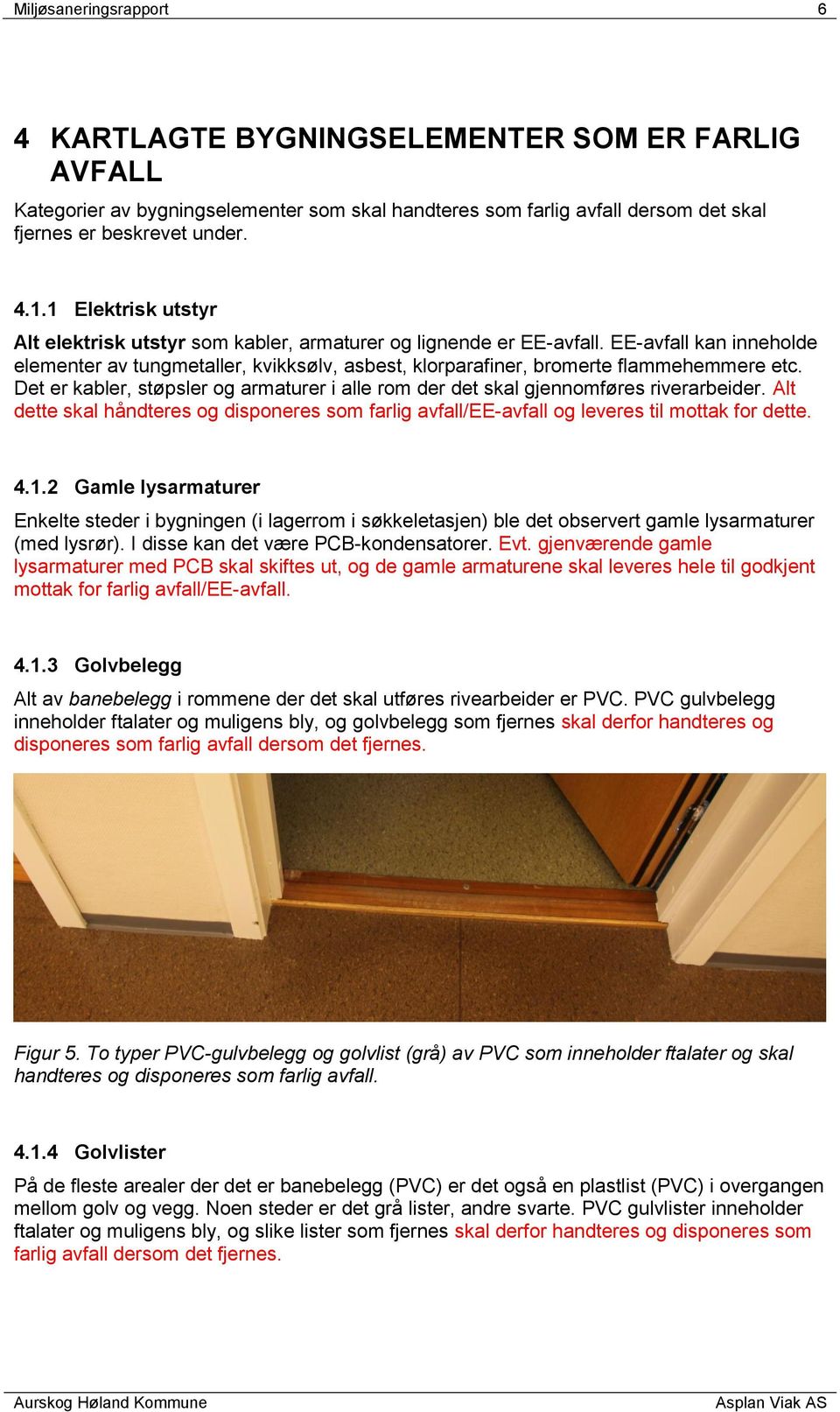 Det er kabler, støpsler og armaturer i alle rom der det skal gjennomføres riverarbeider. Alt dette skal håndteres og disponeres som farlig avfall/ee-avfall og leveres til mottak for dette. 4.1.