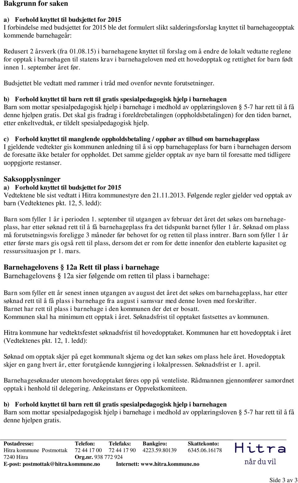 15) i barnehagene knyttet til forslag om å endre de lokalt vedtatte reglene for opptak i barnehagen til statens krav i barnehageloven med ett hovedopptak og rettighet for barn født innen 1.