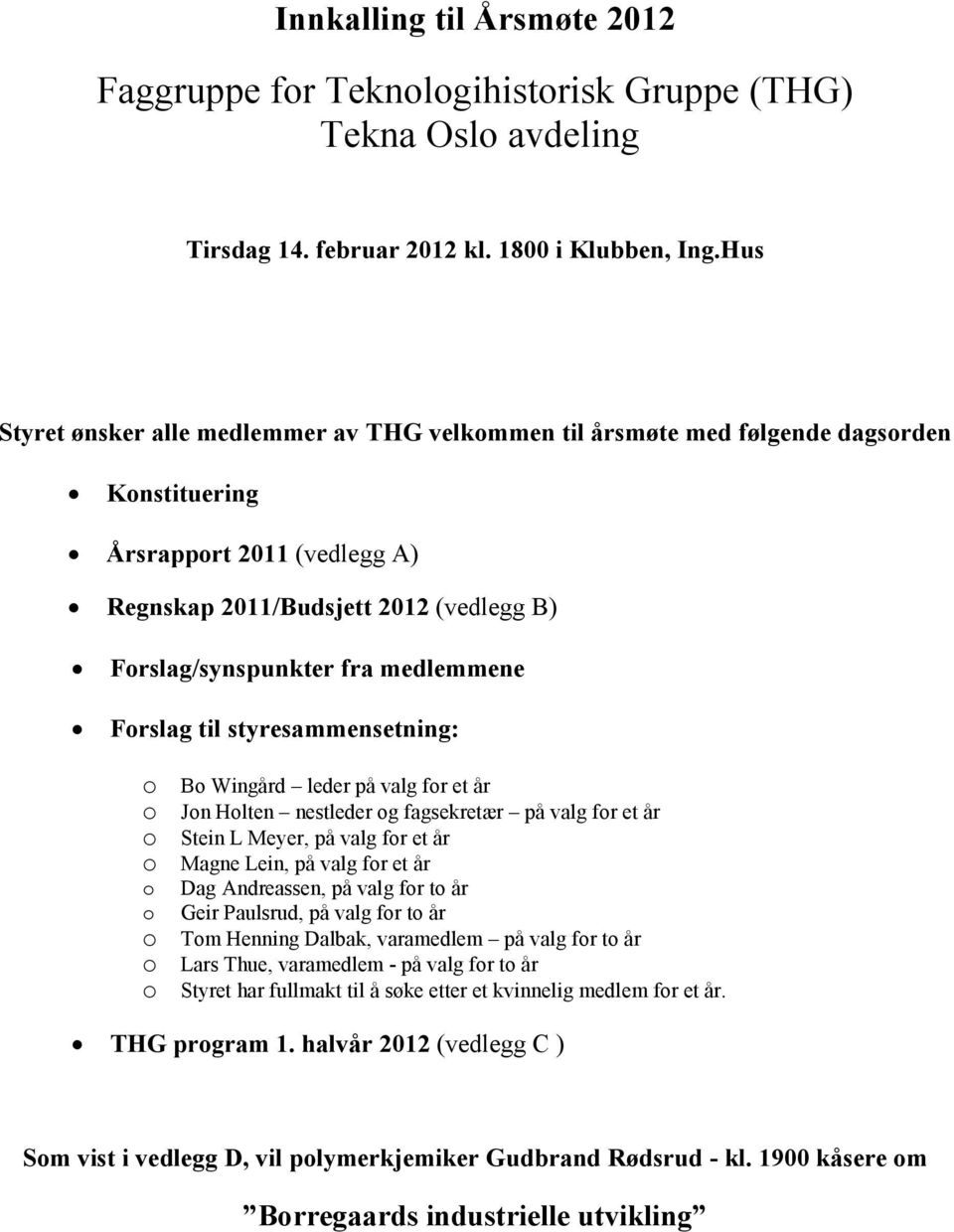 medlemmene Forslag til styresammensetning: o Bo Wingård leder på valg for et år o Jon Holten nestleder og fagsekretær på valg for et år o Stein L Meyer, på valg for et år o Magne Lein, på valg for et