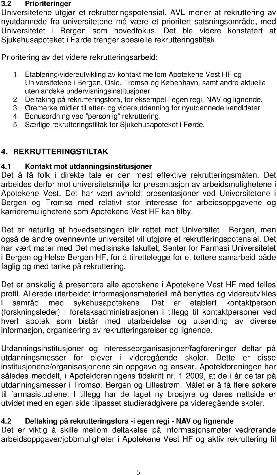 Det ble videre konstatert at Sjukehusapoteket i Førde trenger spesielle rekrutteringstiltak. Prioritering av det videre rekrutteringsarbeid: 1.