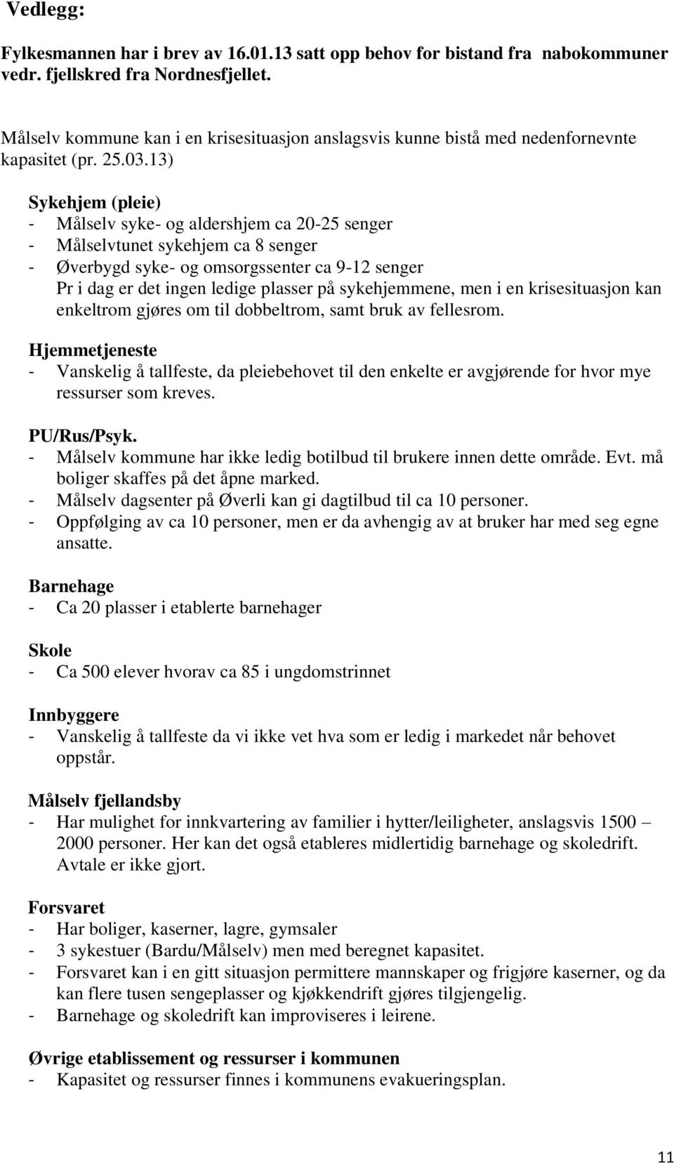 13) Sykehjem (pleie) - Målselv syke- og aldershjem ca 20-25 senger - Målselvtunet sykehjem ca 8 senger - Øverbygd syke- og omsorgssenter ca 9-12 senger Pr i dag er det ingen ledige plasser på