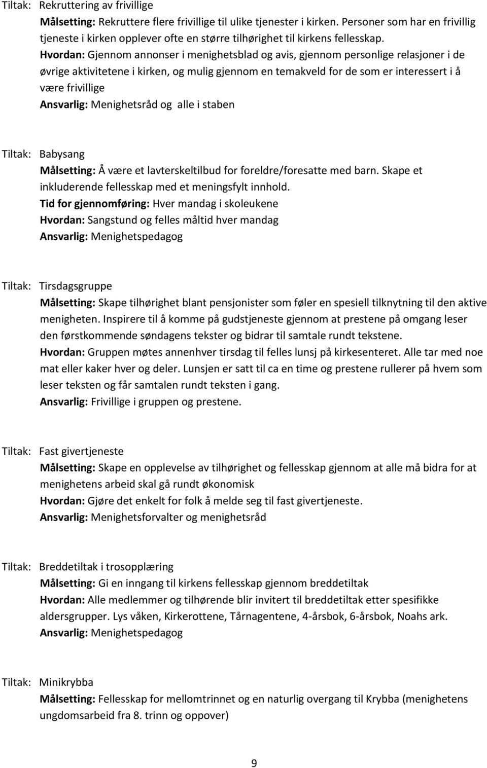 Hvordan: Gjennom annonser i menighetsblad og avis, gjennom personlige relasjoner i de øvrige aktivitetene i kirken, og mulig gjennom en temakveld for de som er interessert i å være frivillige