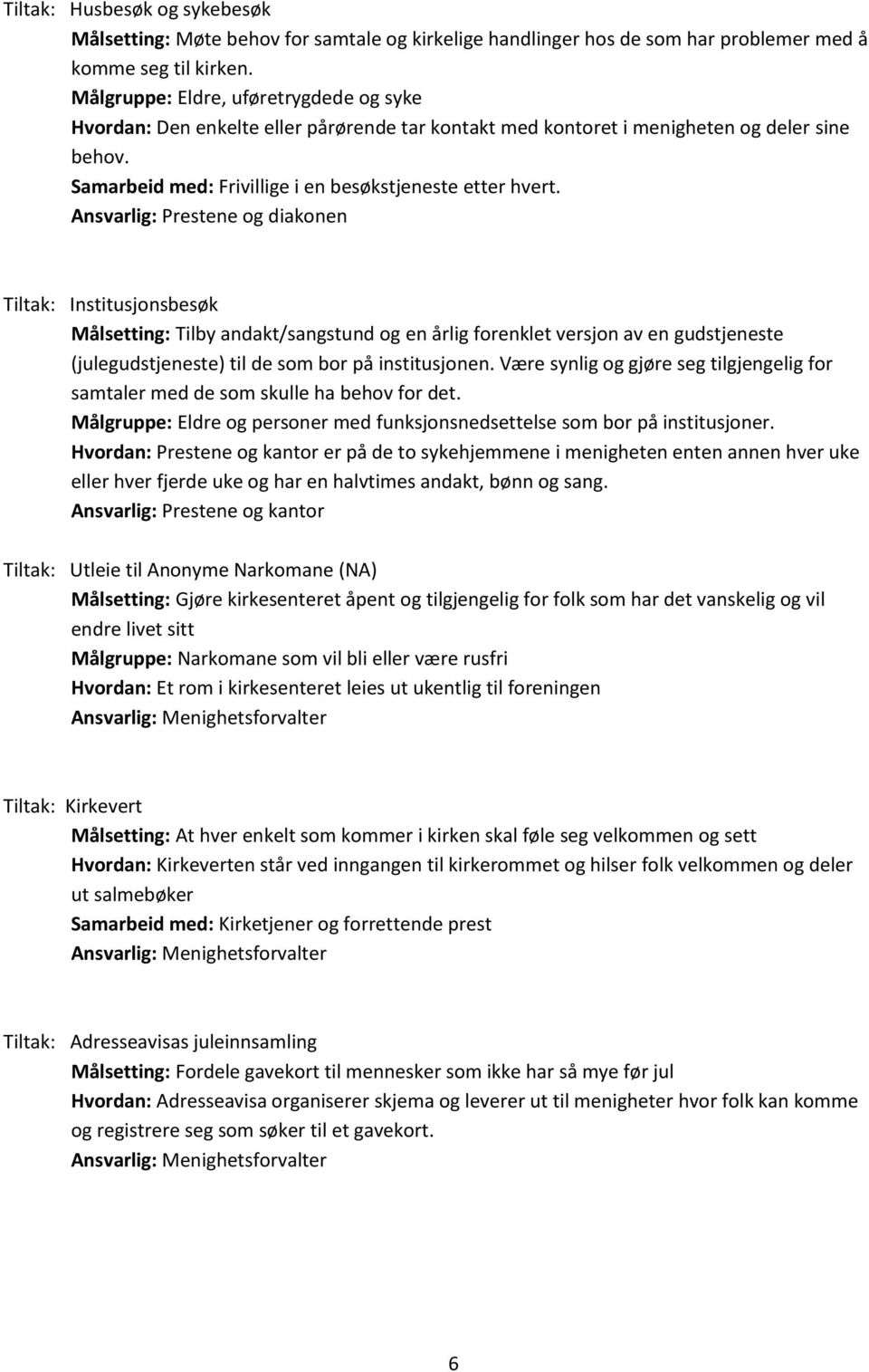 Ansvarlig: Prestene og diakonen Tiltak: Institusjonsbesøk Målsetting: Tilby andakt/sangstund og en årlig forenklet versjon av en gudstjeneste (julegudstjeneste) til de som bor på institusjonen.