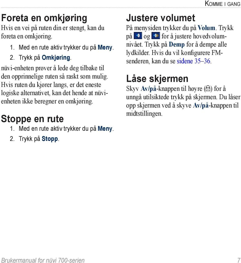 Hvis ruten du kjører langs, er det eneste logiske alternativet, kan det hende at nüvienheten ikke beregner en omkjøring. Stoppe en rute 1. Med en rute aktiv trykker du på Meny. 2. Trykk på Stopp.