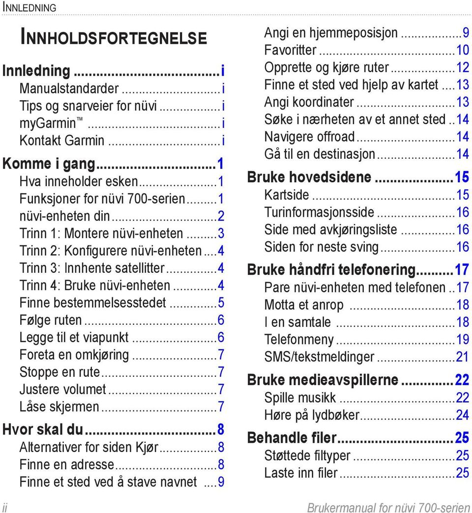 ..4 Finne bestemmelsesstedet...5 Følge ruten...6 Legge til et viapunkt...6 Foreta en omkjøring...7 Stoppe en rute...7 Justere volumet...7 Låse skjermen...7 Hvor skal du...8 Alternativer for siden Kjør.