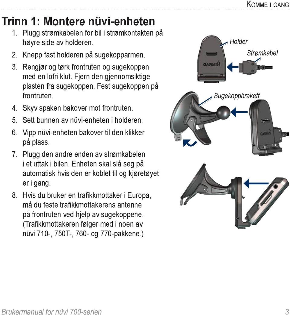 Sett bunnen av nüvi-enheten i holderen. 6. Vipp nüvi-enheten bakover til den klikker. på plass. 7. Plugg den andre enden av strømkabelen i et uttak i bilen.