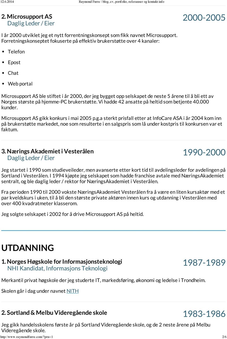 ett av Norges største på hjemme-pc brukerstøtte. Vi hadde 42 ansatte på heltid som betjente 40.000 kunder. Microsupport AS gikk konkurs i mai 2005 p.g.a sterkt prisfall etter at InfoCare ASA i år 2004 kom inn på brukerstøtte markedet, noe som resulterte i en salgspris som lå under kostpris til konkursen var et faktum.