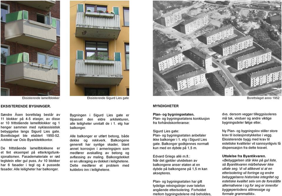 Borettslaget ble etablert 1950-52. Arkitekt var Oslo Byarkitektkontor. De frittstående lamellblokkene er et fint eksempel på etterkrigsfunksjonalismen. Fasademateriale er rød teglstein eller gul puss.