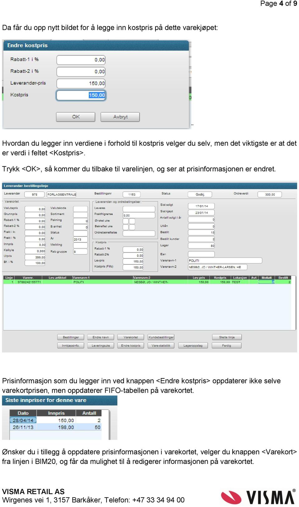 Prisinformasjon som du legger inn ved knappen <Endre kostpris> oppdaterer ikke selve varekortprisen, men oppdaterer FIFO-tabellen på varekortet.