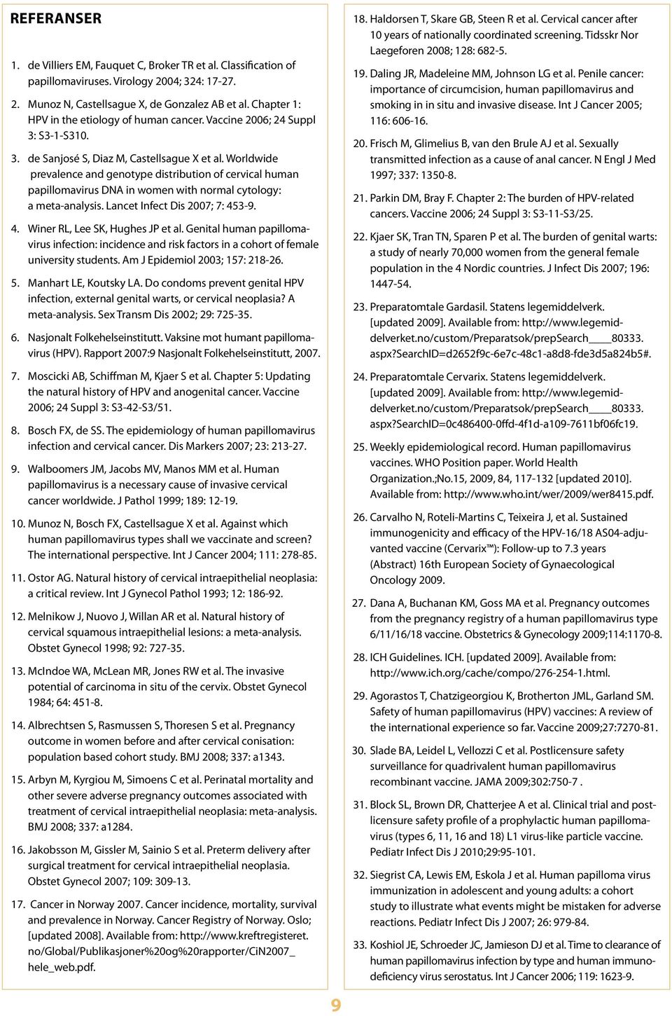 Worldwide pre valence and genotype distribution of cervical human papilloma virus DNA in women with normal cytology: a meta- analysis. Lancet Infect Dis 2007; 7: 453-9. 4. Winer RL, Lee SK, Hughes JP et al.