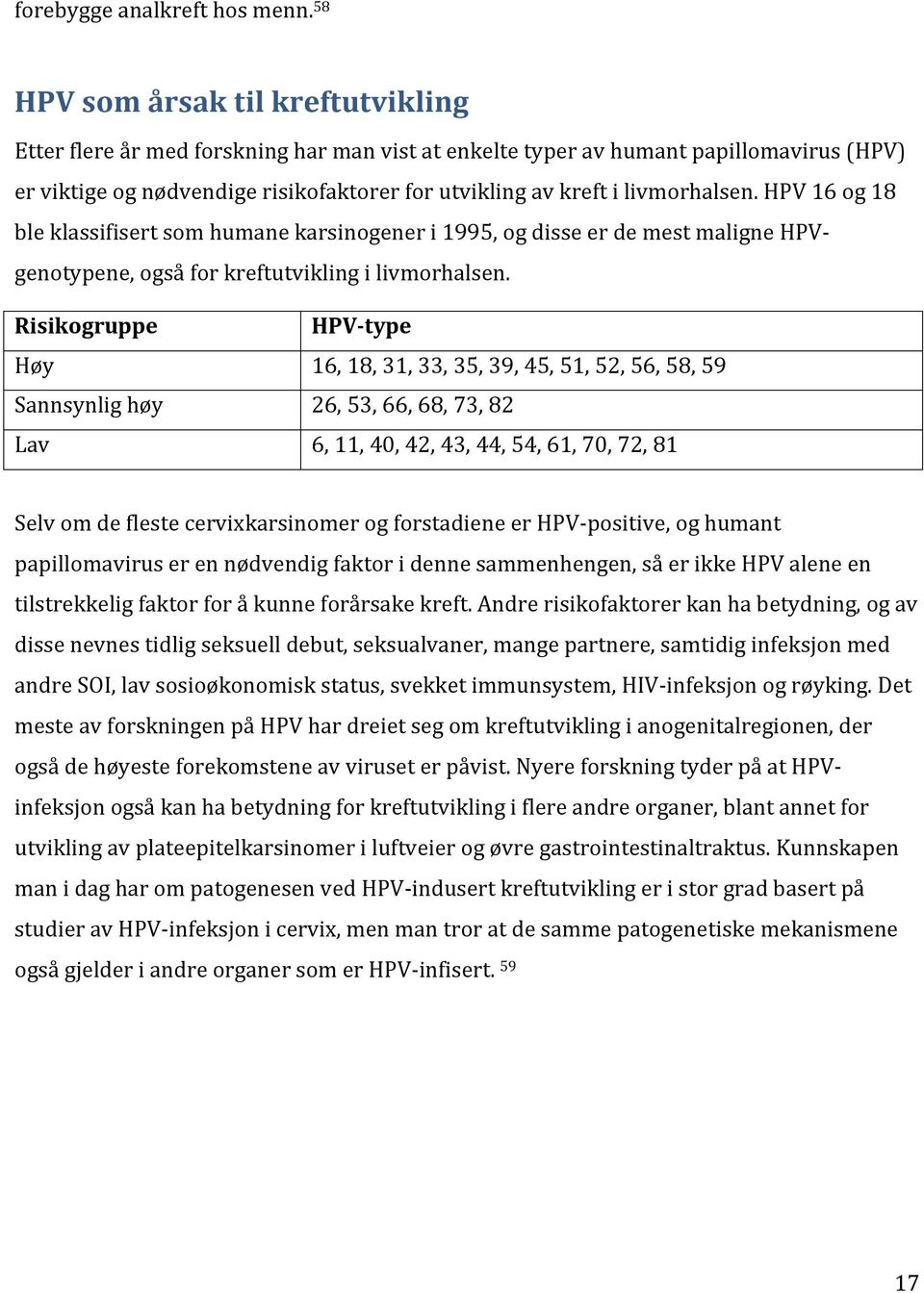 livmorhalsen. HPV 16 og 18 ble klassifisert som humane karsinogener i 1995, og disse er de mest maligne HPV- genotypene, også for kreftutvikling i livmorhalsen.