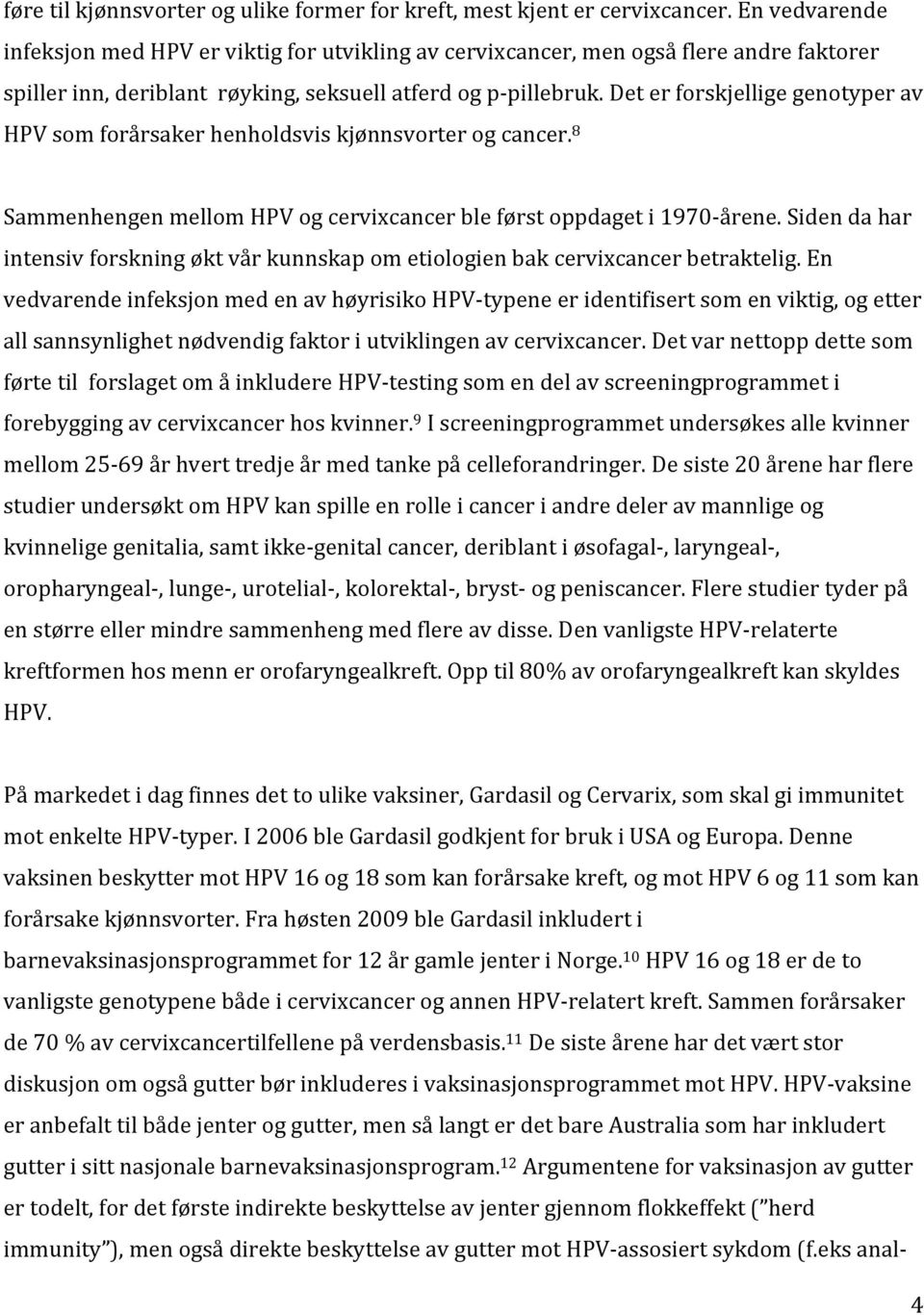 Det er forskjellige genotyper av HPV som forårsaker henholdsvis kjønnsvorter og cancer. 8 Sammenhengen mellom HPV og cervixcancer ble først oppdaget i 1970- årene.