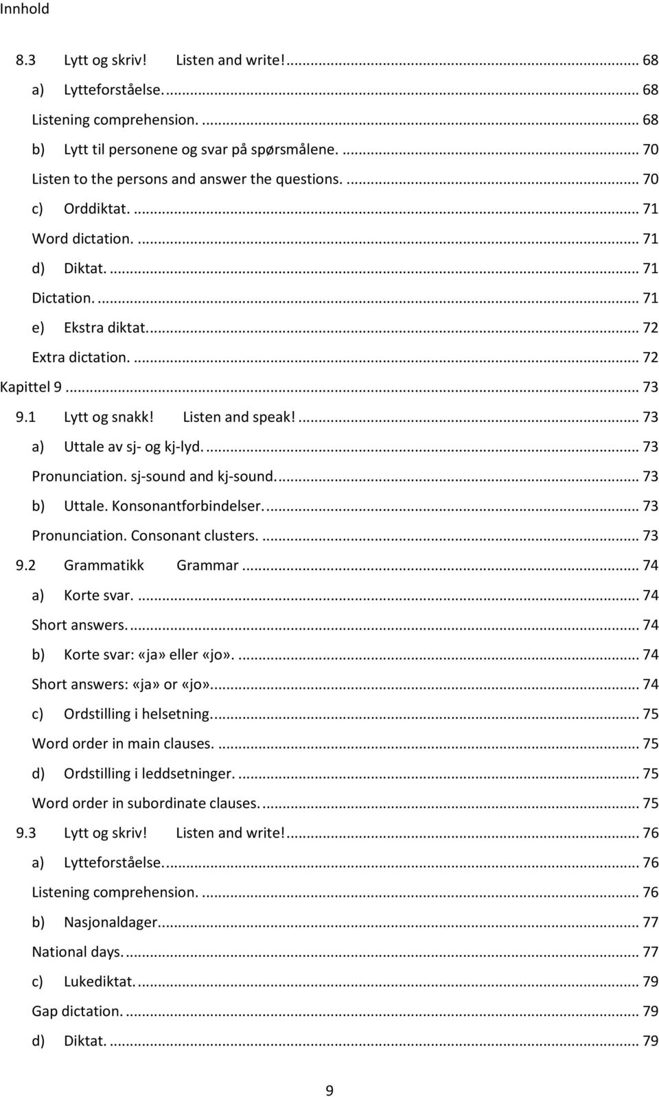 .. 73 9.1 Lytt og snakk! Listen and speak!... 73 a) Uttale av sj- og kj-lyd.... 73 Pronunciation. sj-sound and kj-sound.... 73 b) Uttale. Konsonantforbindelser.... 73 Pronunciation. Consonant clusters.