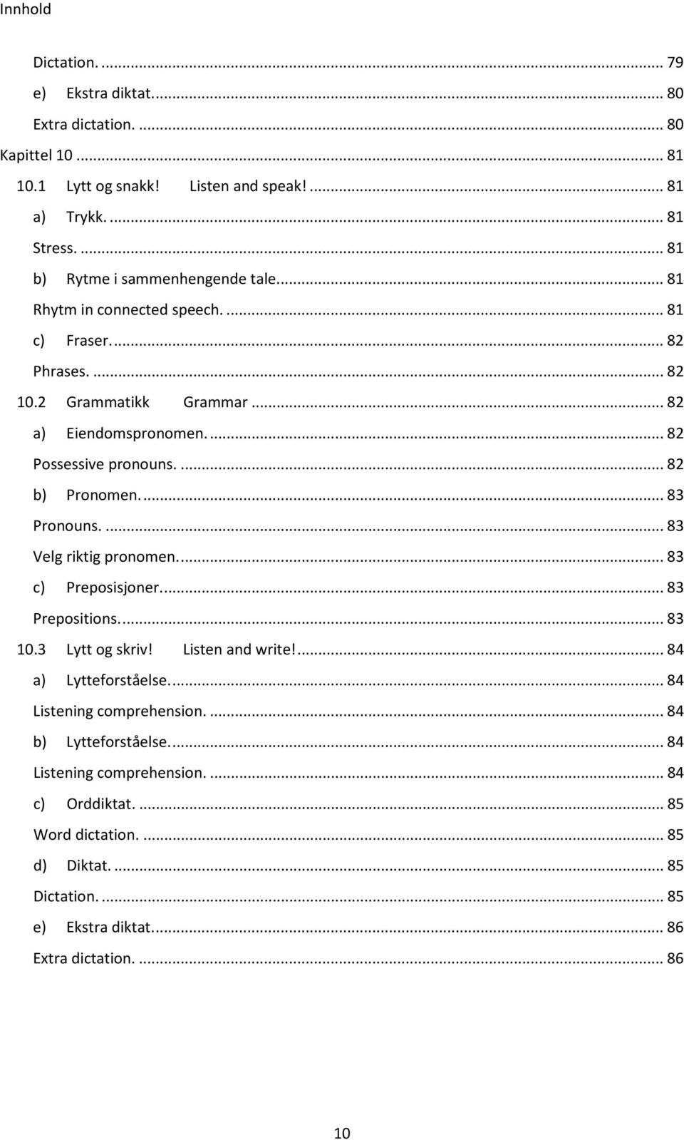 ... 82 b) Pronomen.... 83 Pronouns.... 83 Velg riktig pronomen.... 83 c) Preposisjoner.... 83 Prepositions.... 83 10.3 Lytt og skriv! Listen and write!... 84 a) Lytteforståelse.