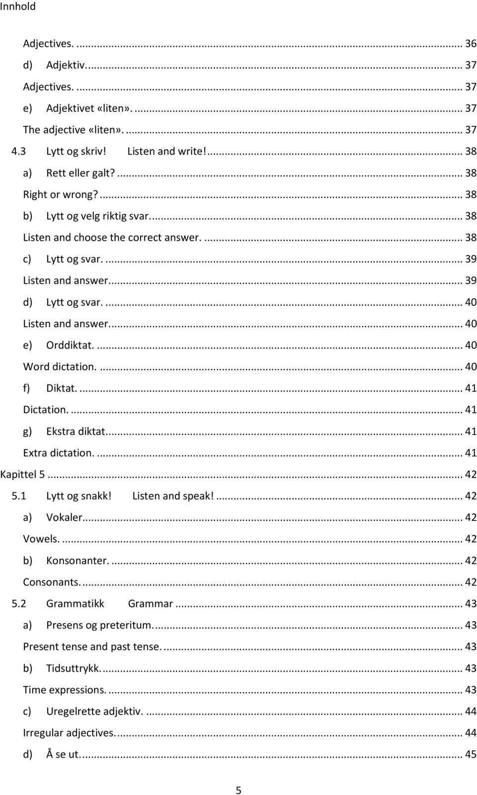 ... 40 e) Orddiktat.... 40 Word dictation.... 40 f) Diktat.... 41 Dictation.... 41 g) Ekstra diktat.... 41 Extra dictation.... 41 Kapittel 5... 42 5.1 Lytt og snakk! Listen and speak!... 42 a) Vokaler.