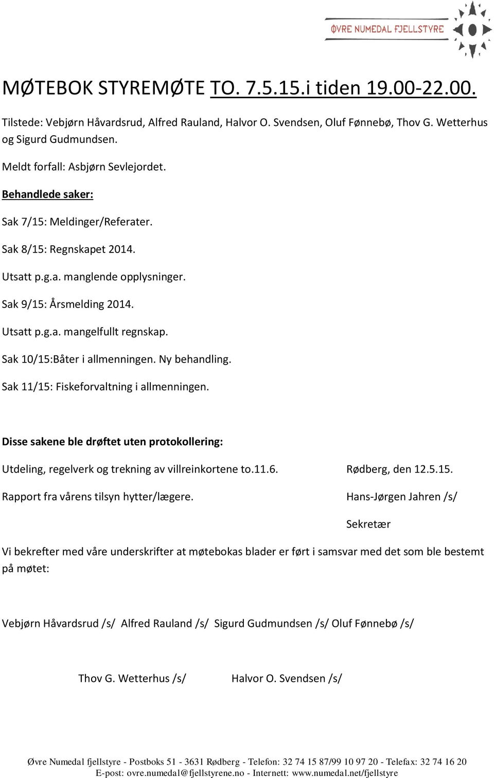 Sak 10/15:Båter i allmenningen. Ny behandling. Sak 11/15: Fiskeforvaltning i allmenningen. Disse sakene ble drøftet uten protokollering: Utdeling, regelverk og trekning av villreinkortene to.11.6.