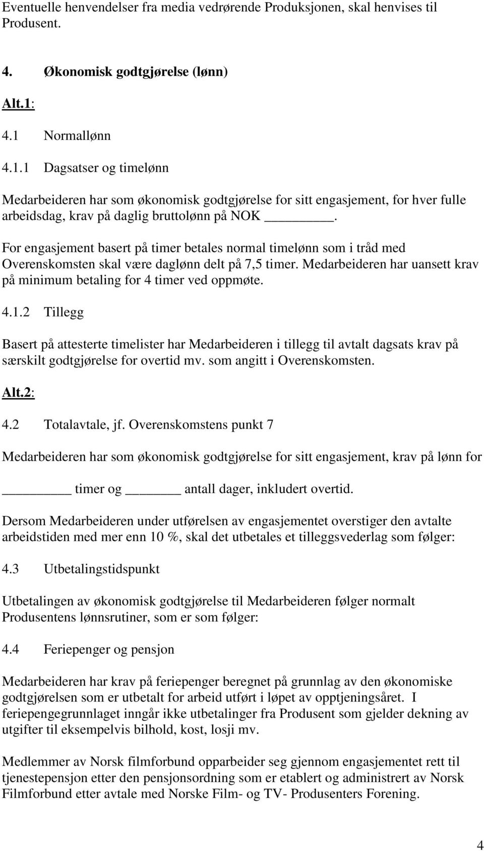 For engasjement basert på timer betales normal timelønn som i tråd med Overenskomsten skal være daglønn delt på 7,5 timer. Medarbeideren har uansett krav på minimum betaling for 4 timer ved oppmøte.