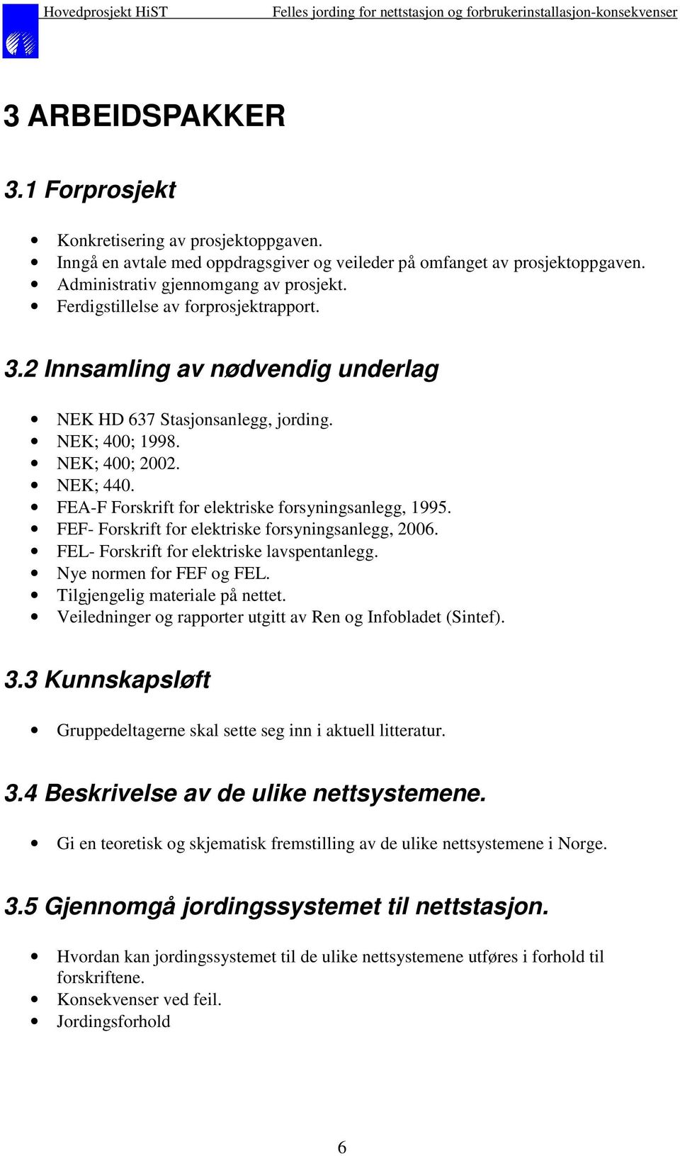 FEA-F Forskrift for elektriske forsyningsanlegg, 1995. FEF- Forskrift for elektriske forsyningsanlegg, 2006. FEL- Forskrift for elektriske lavspentanlegg. Nye normen for FEF og FEL.