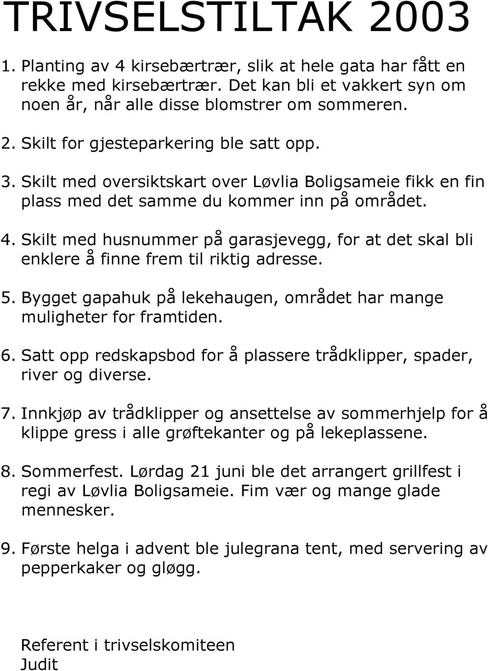 Skilt med husnummer på garasjevegg, for at det skal bli enklere å finne frem til riktig adresse. 5. Bygget gapahuk på lekehaugen, området har mange muligheter for framtiden. 6.