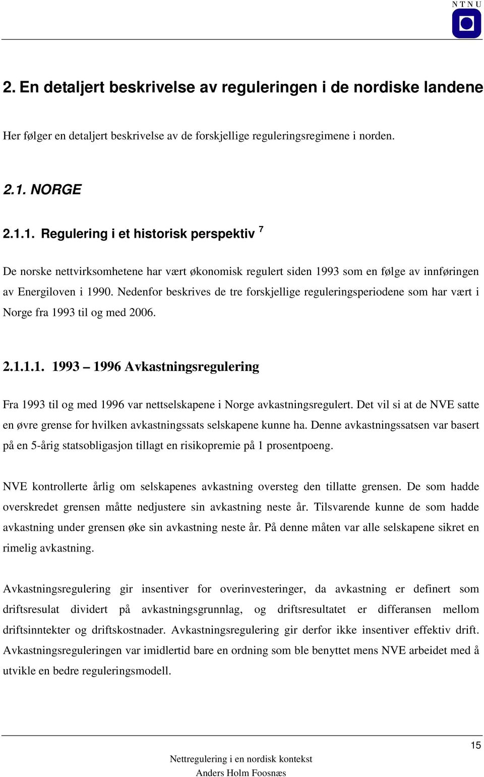 Nedenfor beskrives de tre forskjellige reguleringsperiodene som har vært i Norge fra 1993 til og med 2006. 2.1.1.1. 1993 1996 Avkastningsregulering Fra 1993 til og med 1996 var nettselskapene i Norge avkastningsregulert.