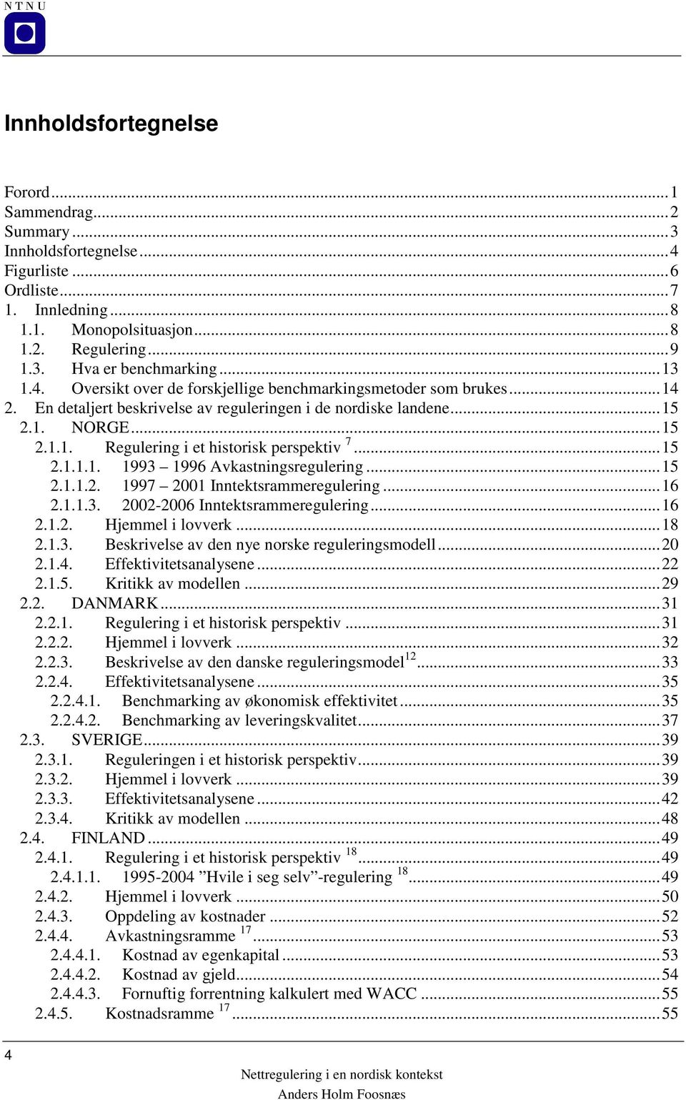 ..15 2.1.1.1. 1993 1996 Avkastningsregulering...15 2.1.1.2. 1997 2001 Inntektsrammeregulering...16 2.1.1.3. 2002-2006 Inntektsrammeregulering...16 2.1.2. Hjemmel i lovverk...18 2.1.3. Beskrivelse av den nye norske reguleringsmodell.