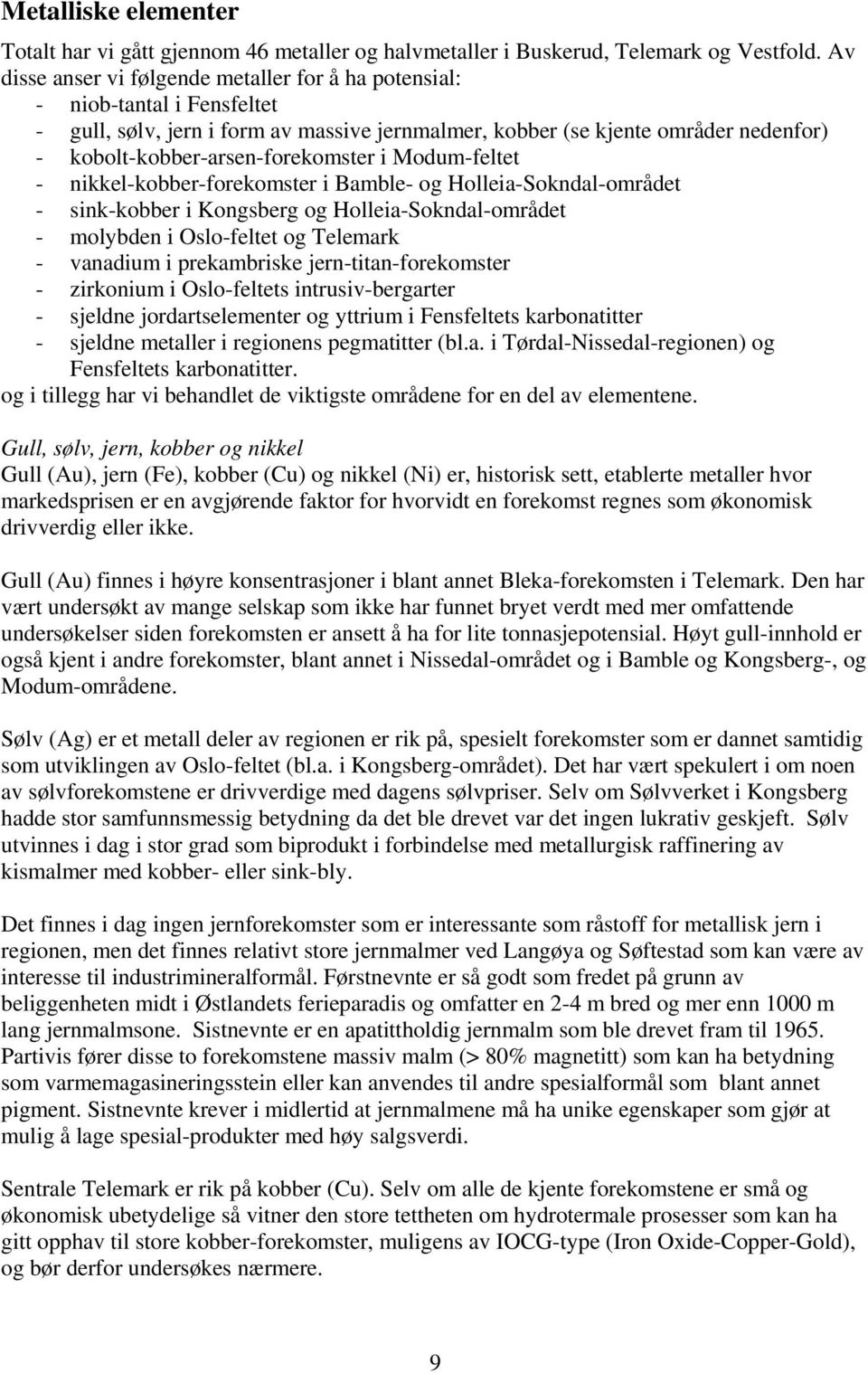 kobolt-kobber-arsen-forekomster i Modum-feltet - nikkel-kobber-forekomster i Bamble- og Holleia-Sokndal-området - sink-kobber i Kongsberg og Holleia-Sokndal-området - molybden i Oslo-feltet og