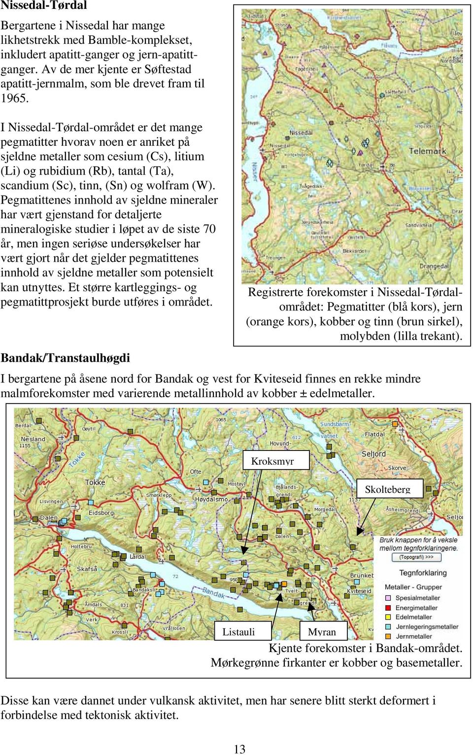 I Nissedal-Tørdal-området er det mange pegmatitter hvorav noen er anriket på sjeldne metaller som cesium (Cs), litium (Li) og rubidium (Rb), tantal (Ta), scandium (Sc), tinn, (Sn) og wolfram (W).