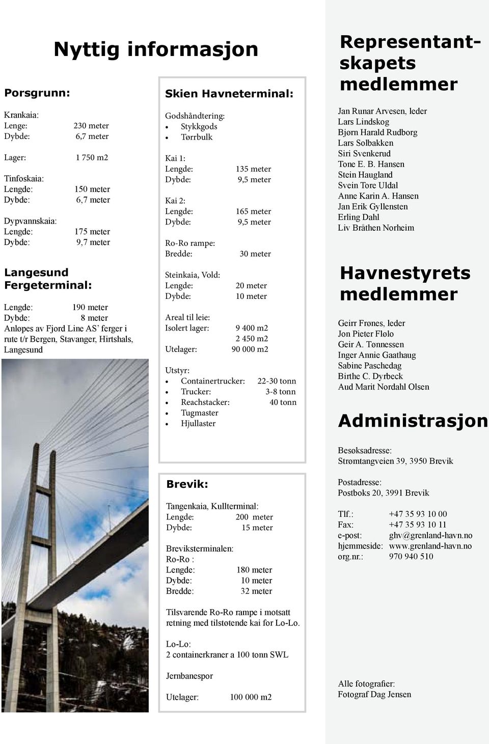 Isolert lager: Utelager: 135 meter 9,5 meter 165 meter 9,5 meter 30 meter 20 meter 10 meter 9 400 m2 2 450 m2 90 000 m2 Utstyr: Containertrucker: 22-30 tonn Trucker: 3-8 tonn Reachstacker: 40 tonn