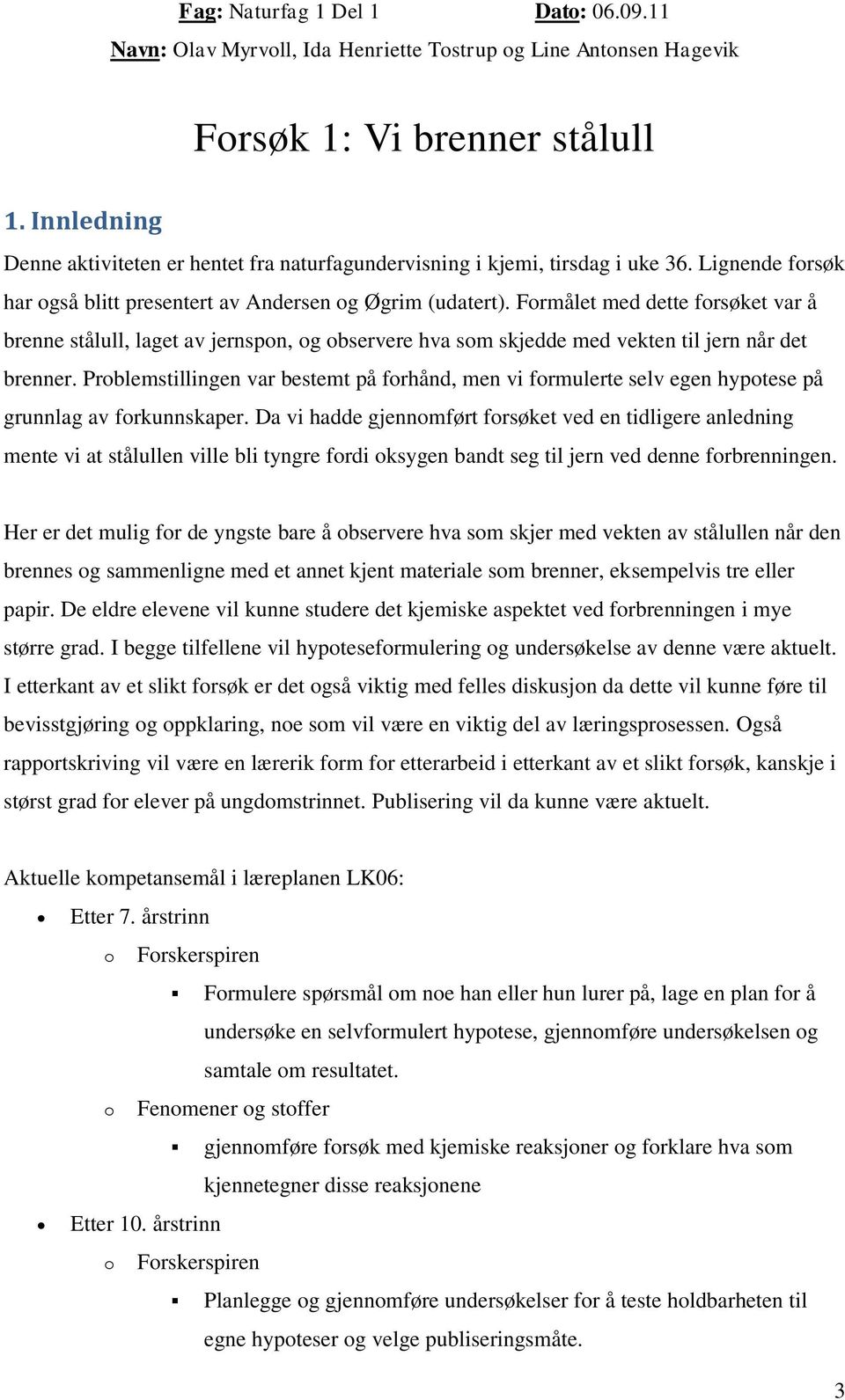 Problemstillingen var bestemt på forhånd, men vi formulerte selv egen hypotese på grunnlag av forkunnskaper.