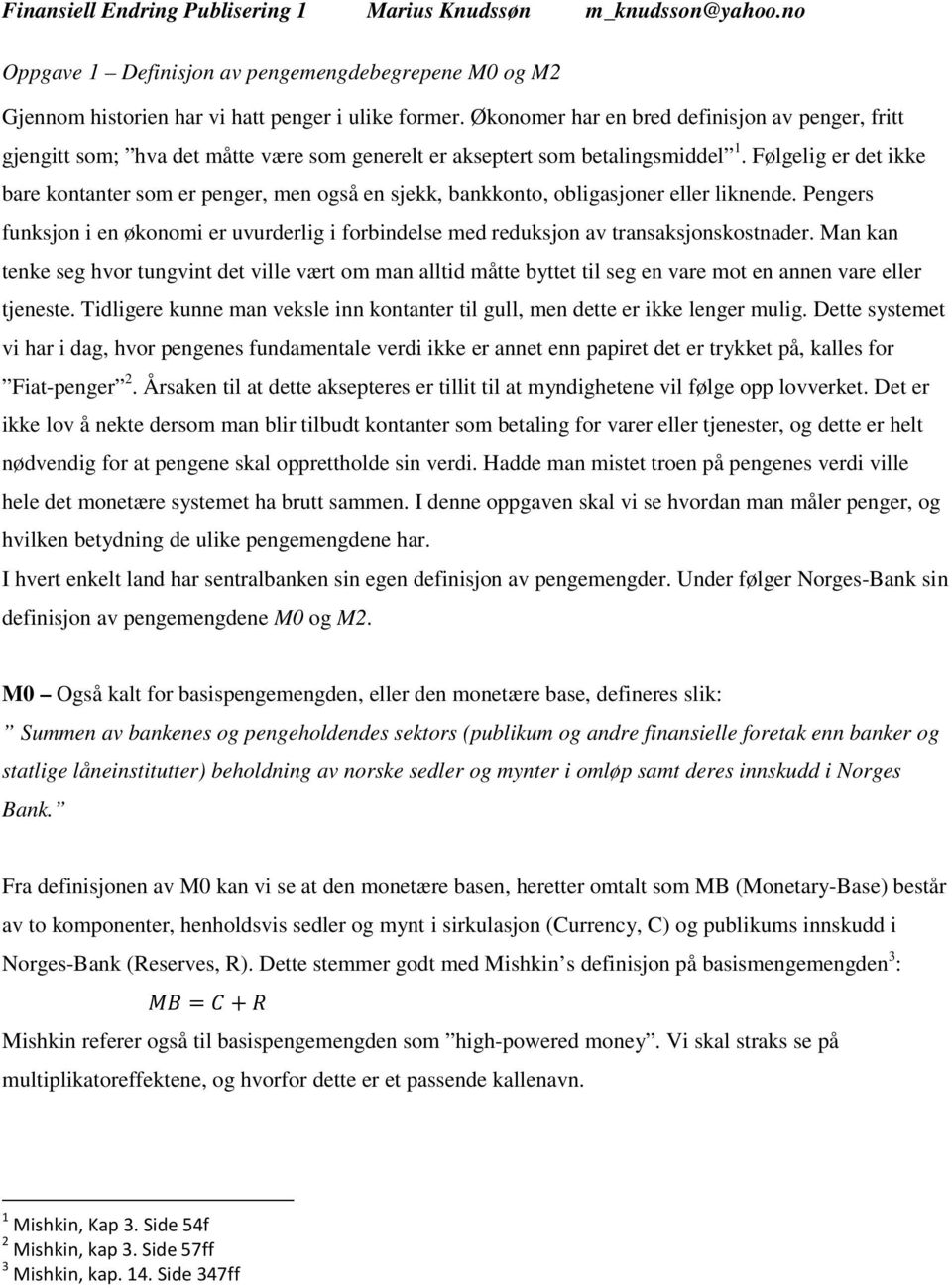 Følgelig er det ikke bare kontanter som er penger, men også en sjekk, bankkonto, obligasjoner eller liknende.