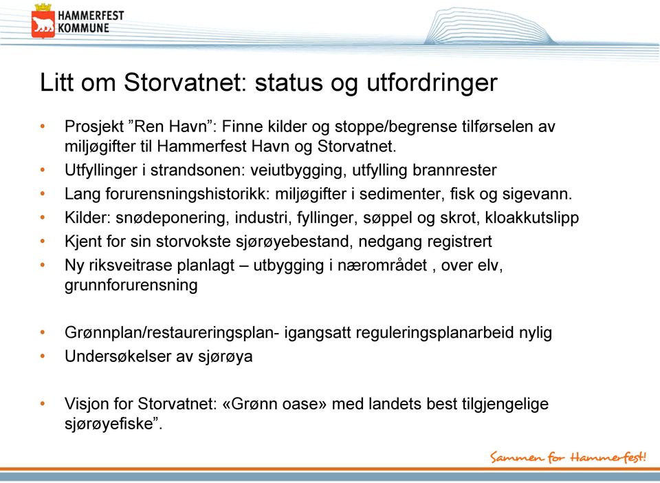 Kilder: snødeponering, industri, fyllinger, søppel og skrot, kloakkutslipp Kjent for sin storvokste sjørøyebestand, nedgang registrert Ny riksveitrase planlagt utbygging