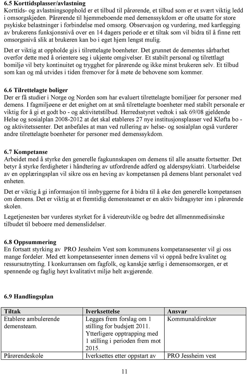 Observasjon og vurdering, med kartlegging av brukerens funksjonsnivå over en 14 dagers periode er et tiltak som vil bidra til å finne rett omsorgsnivå slik at brukeren kan bo i eget hjem lengst mulig.