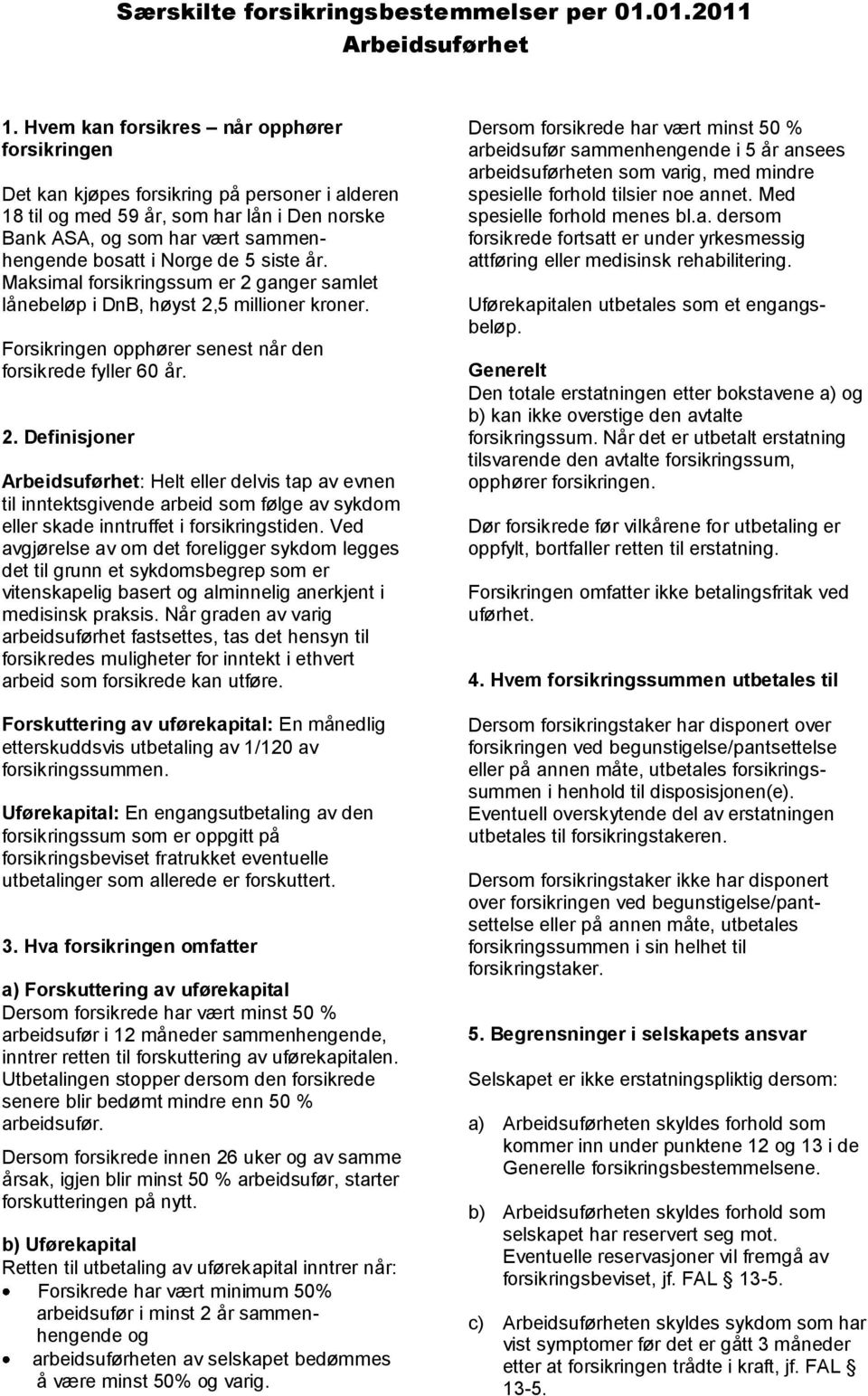 siste år. Maksimal forsikringssum er 2 ganger samlet lånebeløp i DnB, høyst 2,5 millioner kroner. Forsikringen opphører senest når den forsikrede fyller 60 år. 2. Definisjoner Arbeidsuførhet: Helt eller delvis tap av evnen til inntektsgivende arbeid som følge av sykdom eller skade inntruffet i forsikringstiden.