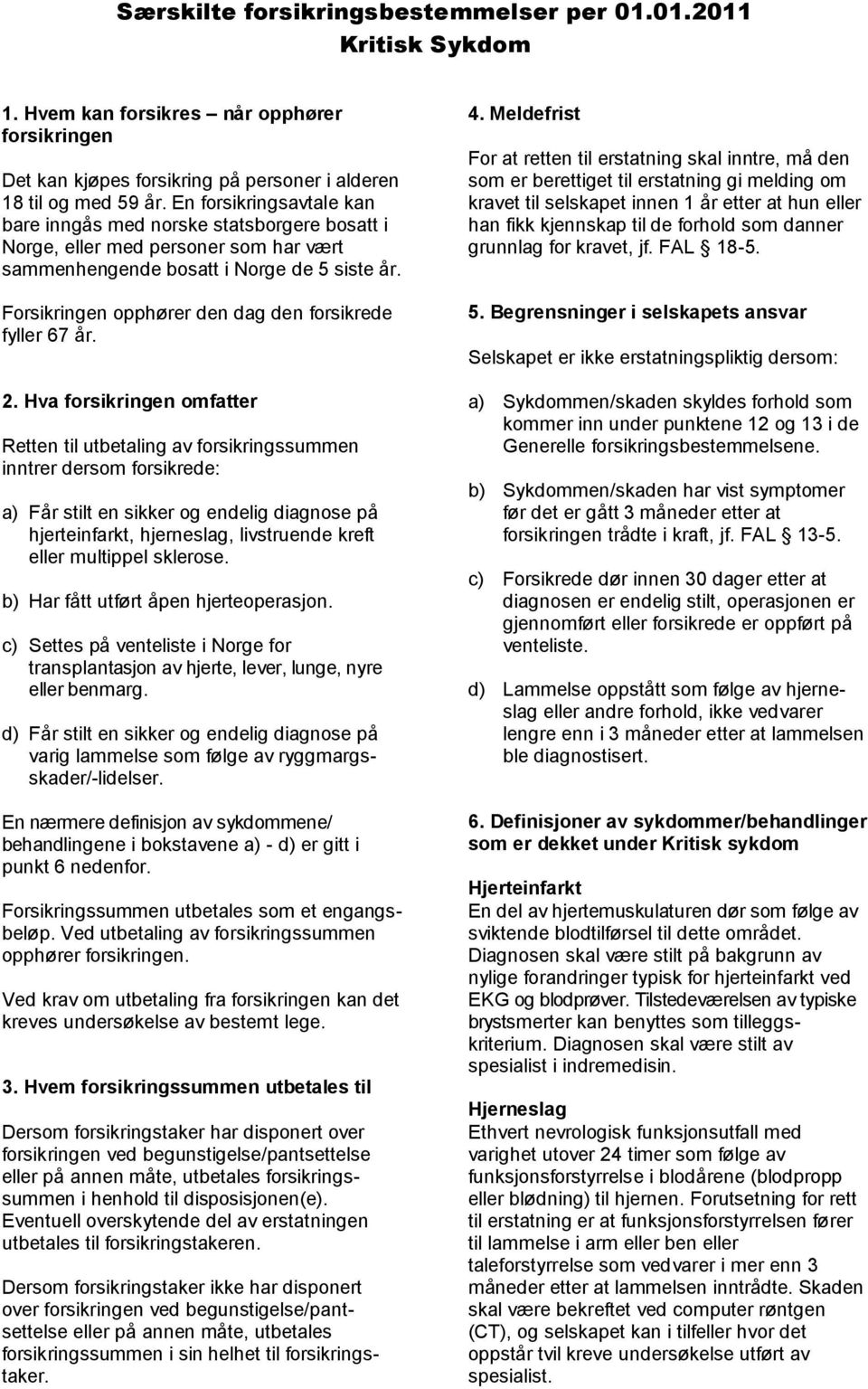 Forsikringen opphører den dag den forsikrede fyller 67 år. 2.