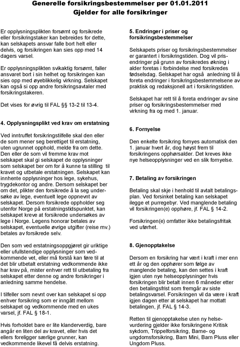 kan sies opp med 14 dagers varsel. Er opplysningsplikten svikaktig forsømt, faller ansvaret bort i sin helhet og forsikringen kan sies opp med øyeblikkelig virkning.