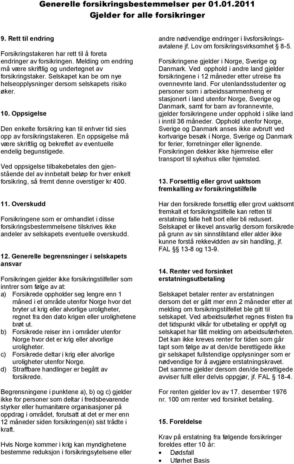 Oppsigelse Den enkelte forsikring kan til enhver tid sies opp av forsikringstakeren. En oppsigelse må være skriftlig og bekreftet av eventuelle endelig begunstigede.