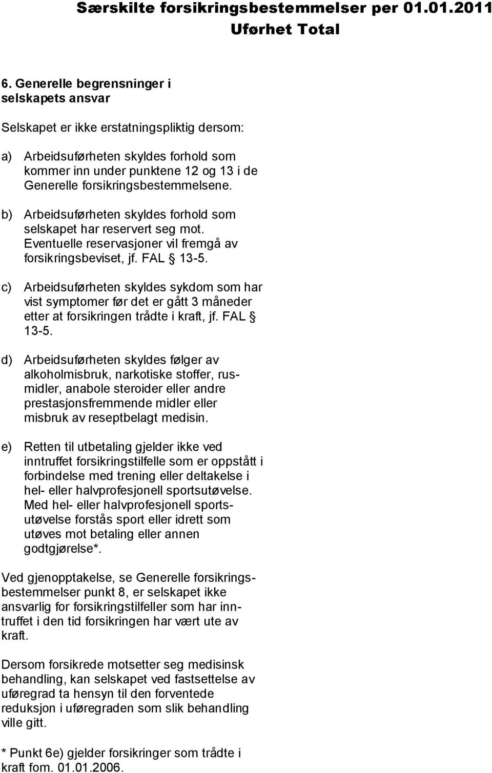 forsikringsbestemmelsene. b) Arbeidsuførheten skyldes forhold som selskapet har reservert seg mot. Eventuelle reservasjoner vil fremgå av forsikringsbeviset, jf. FAL 13-5.