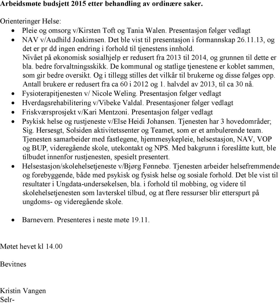 Nivået på økonomisk sosialhjelp er redusert fra 2013 til 2014, og grunnen til dette er bla. bedre forvaltningsskikk. De kommunal og statlige tjenestene er koblet sammen, som gir bedre oversikt.