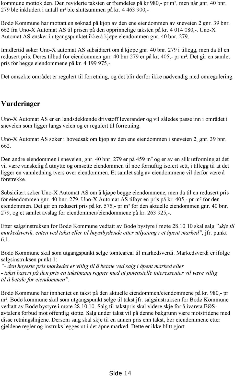 Uno-X Automat AS ønsker i utgangspunktet ikke å kjøpe eiendommen gnr. 40 bnr. 279. Imidlertid søker Uno-X automat AS subsidiært om å kjøpe gnr. 40 bnr. 279 i tillegg, men da til en redusert pris.