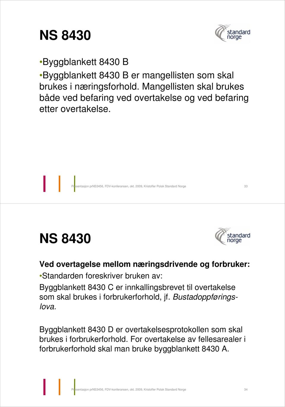 2009, Kristoffer Polak Standard Norge 33 NS 8430 Ved overtagelse mellom næringsdrivende og forbruker: Standarden foreskriver bruken av: Byggblankett 8430 C er innkallingsbrevet til