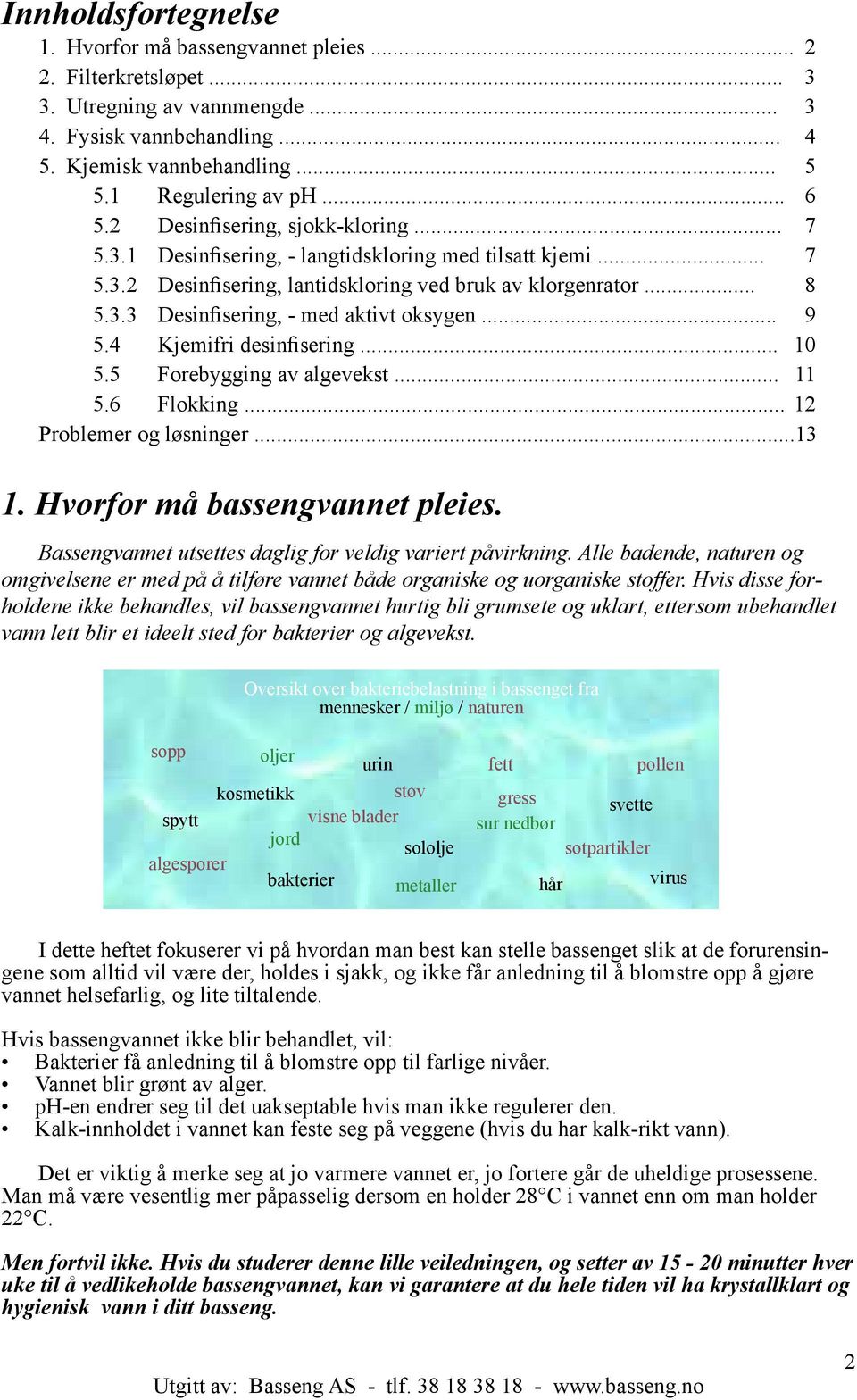 5 Forebygging av algevekst... 11 5.6... 12 Problemer og løsninger... 13 1. Hvorfor må bassengvannet pleies. Bassengvannet utsettes daglig for veldig variert påvirkning.