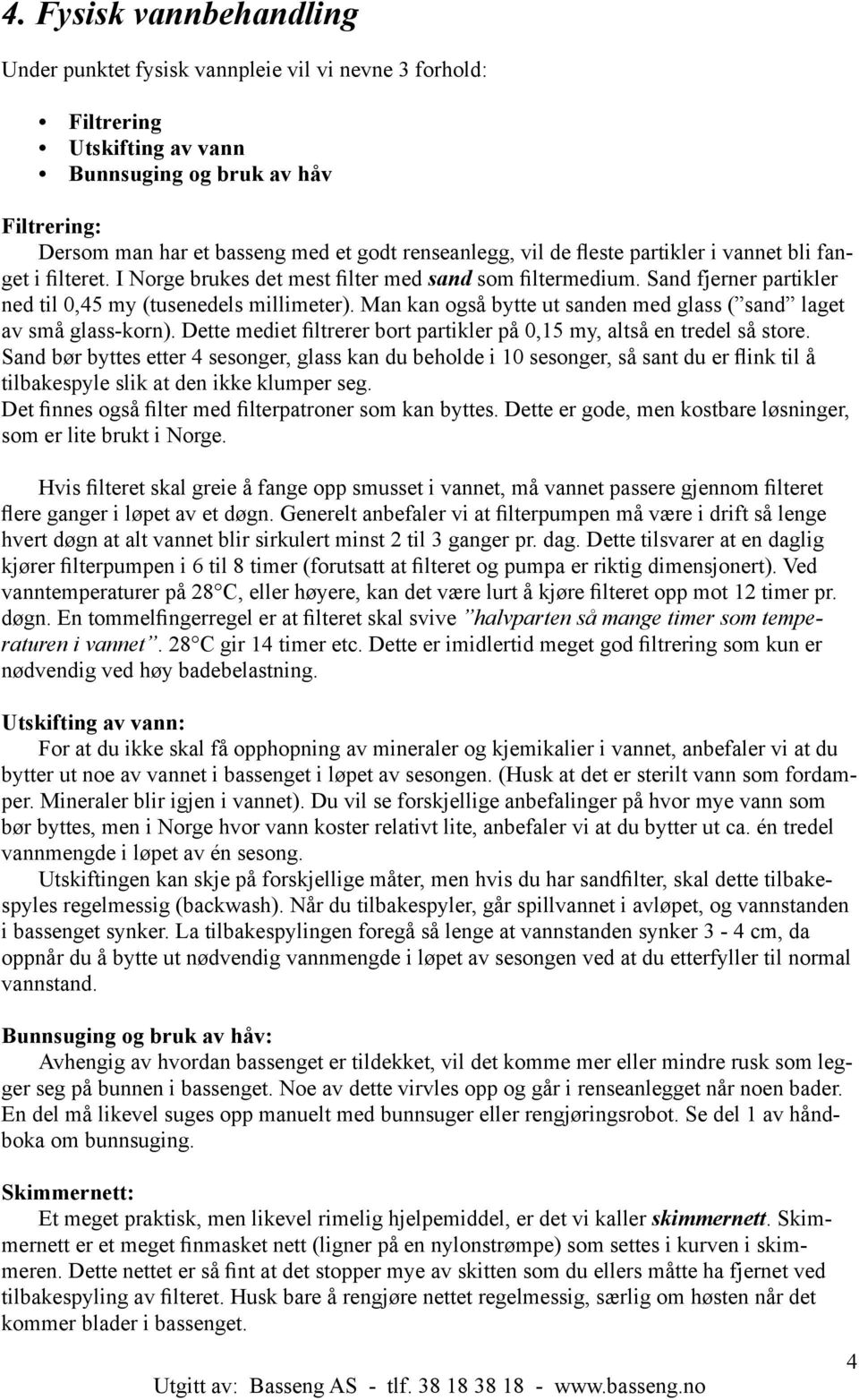 Man kan også bytte ut sanden med glass ( sand laget av små glass-korn). Dette mediet filtrerer bort partikler på 0,15 my, altså en tredel så store.