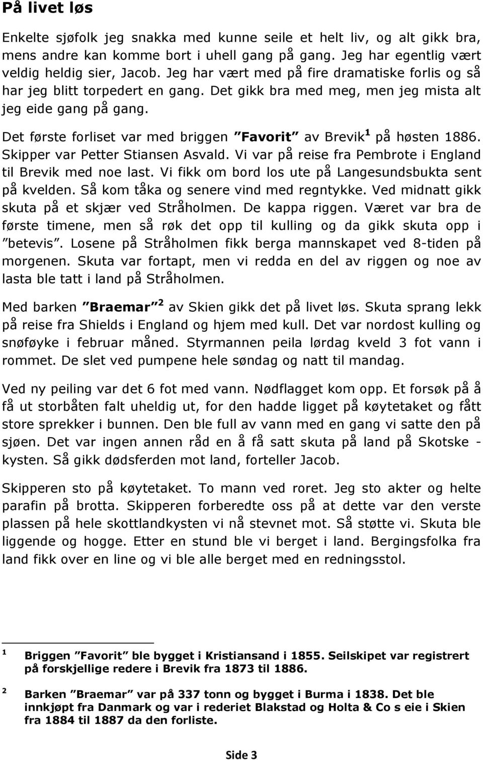 Det første forliset var med briggen Favorit av Brevik 1 på høsten 1886. Skipper var Petter Stiansen Asvald. Vi var på reise fra Pembrote i England til Brevik med noe last.