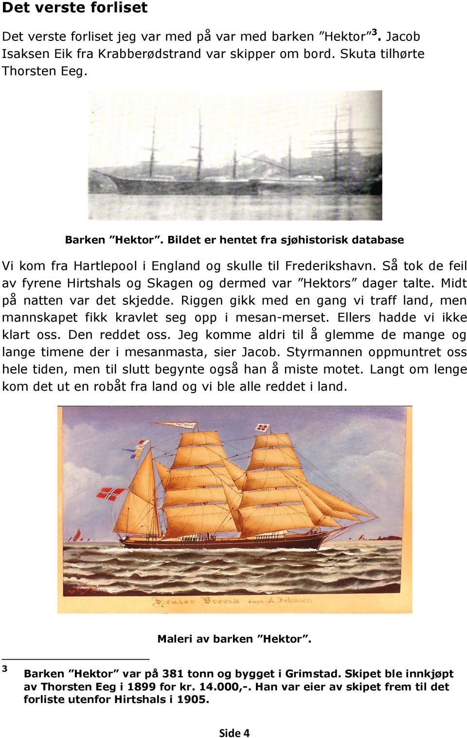 Midt på natten var det skjedde. Riggen gikk med en gang vi traff land, men mannskapet fikk kravlet seg opp i mesan-merset. Ellers hadde vi ikke klart oss. Den reddet oss.